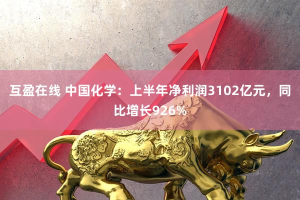 互盈在线 中国化学：上半年净利润3102亿元，同比增长926%