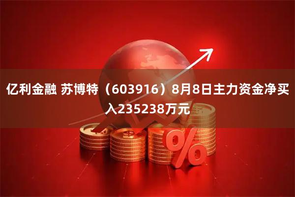 亿利金融 苏博特（603916）8月8日主力资金净买入235238万元