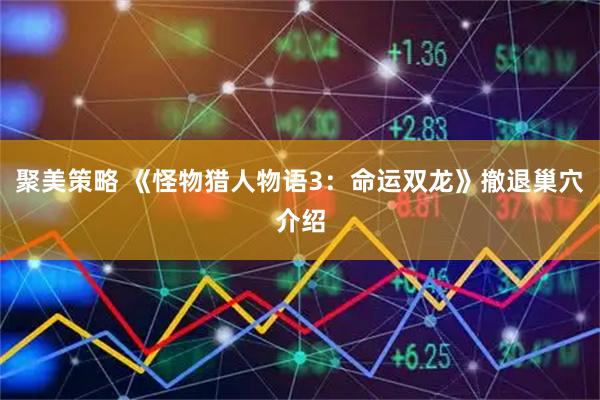 聚美策略 《怪物猎人物语3：命运双龙》撤退巢穴介绍