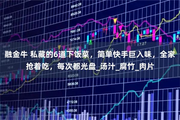 融金牛 私藏的6道下饭菜，简单快手巨入味，全家抢着吃，每次都光盘_汤汁_腐竹_肉片