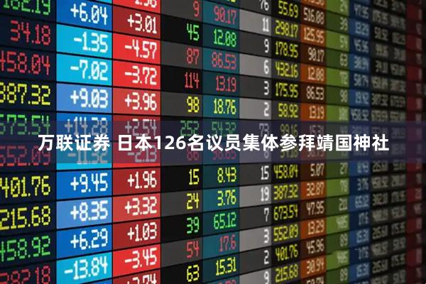 万联证券 日本126名议员集体参拜靖国神社