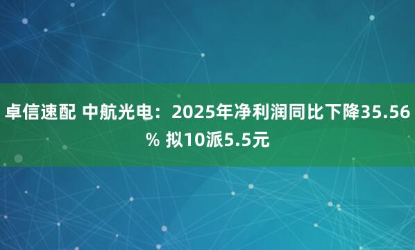 卓信速配 中航光电：2025年净利润同比下降35.56% 拟10派5.5元