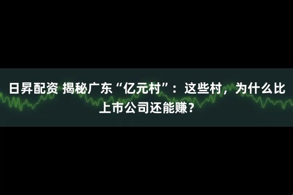 日昇配资 揭秘广东“亿元村”：这些村，为什么比上市公司还能赚？