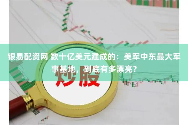 银易配资网 数十亿美元建成的：美军中东最大军事基地，到底有多漂亮？