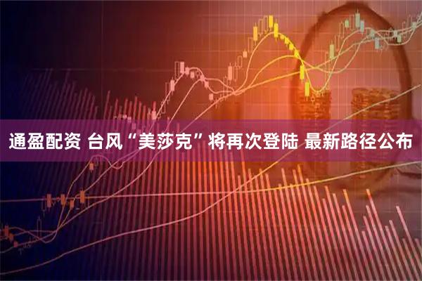 通盈配资 台风“美莎克”将再次登陆 最新路径公布
