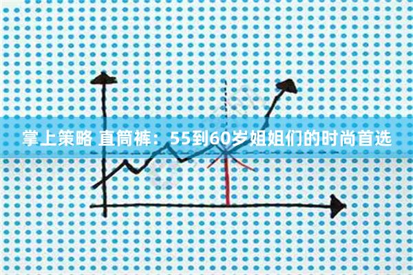 掌上策略 直筒裤：55到60岁姐姐们的时尚首选