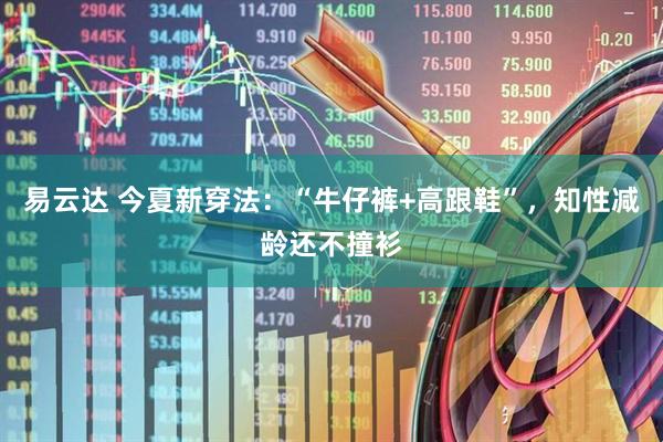 易云达 今夏新穿法：“牛仔裤+高跟鞋”，知性减龄还不撞衫